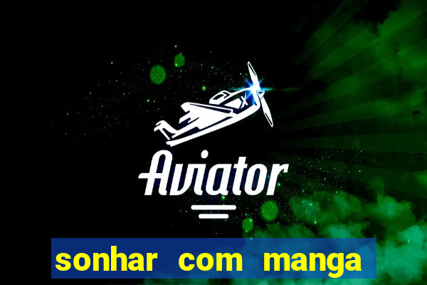 sonhar com manga madura jogo do bicho
